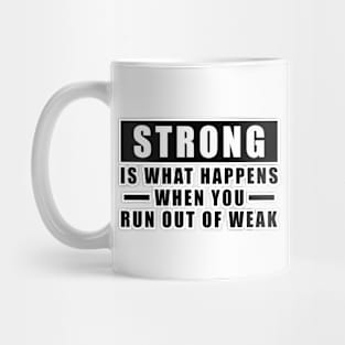 Strong is what happens when you run out of weak - Inspirational Quote Mug